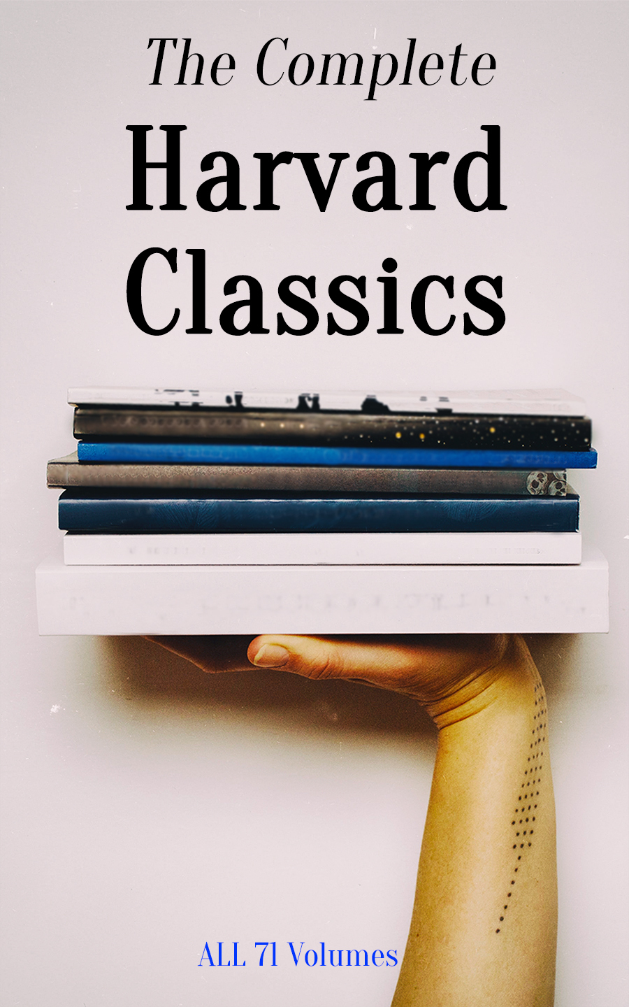 The Complete Harvard Classics - ALL 71 Volumes: The Five Foot Shelf & The Shelf of Fiction: The Famous Anthology of the Greatest Works of World Literature