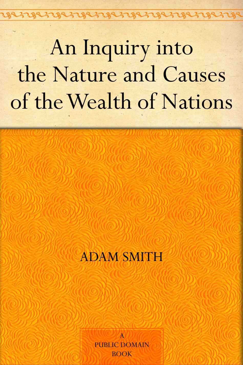 An Inquiry into the Nature and Causes of the Wealth of Nations